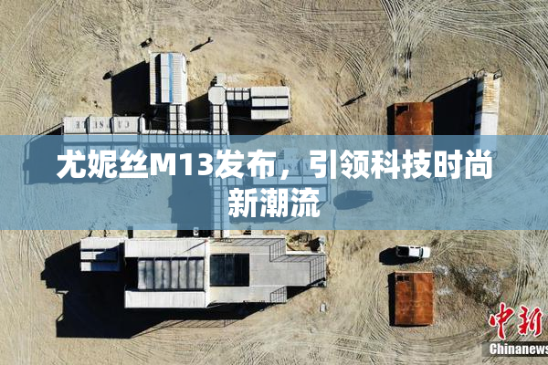 尤妮丝M13发布，引领科技时尚新潮流