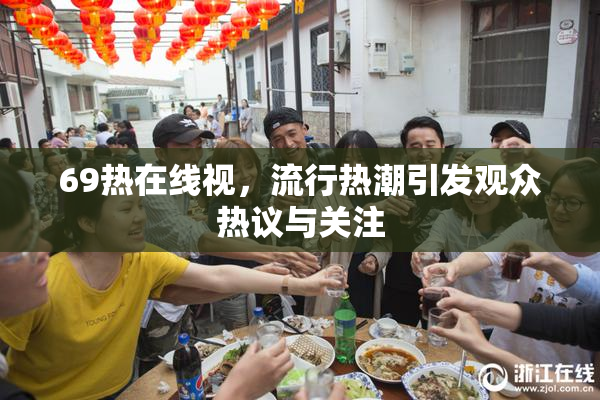 69热在线视，流行热潮引发观众热议与关注