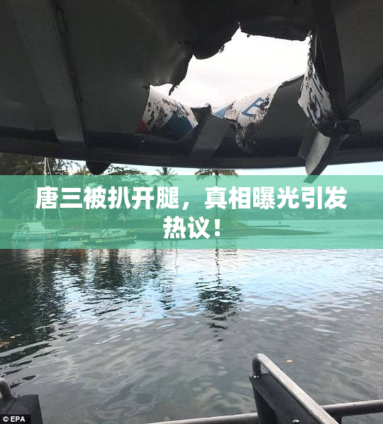 唐三被扒开腿，真相曝光引发热议！