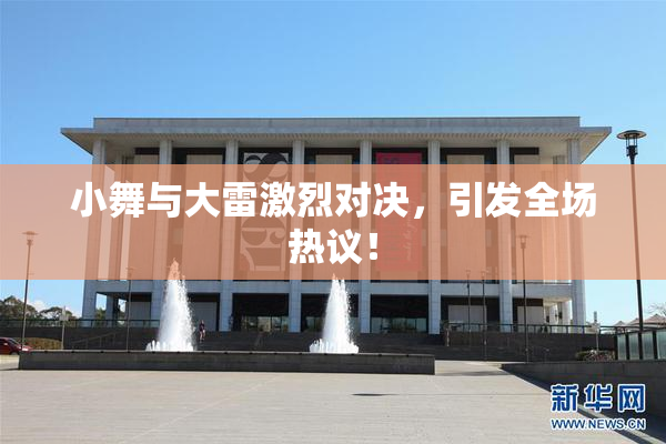 小舞与大雷激烈对决，引发全场热议！
