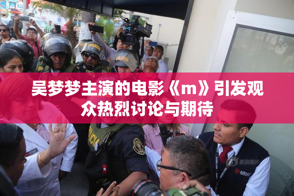 吴梦梦主演的电影《m》引发观众热烈讨论与期待