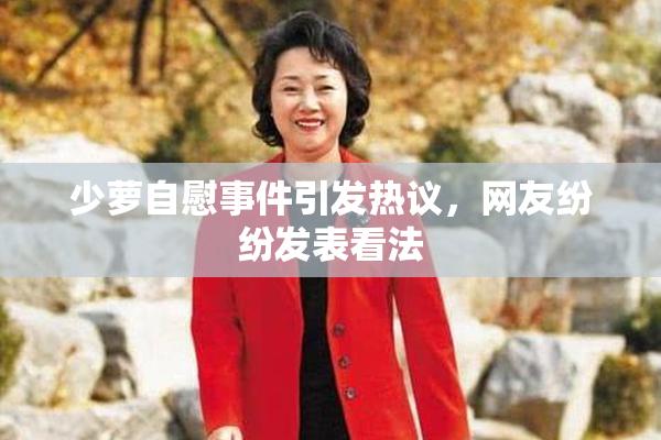 少萝自慰事件引发热议，网友纷纷发表看法