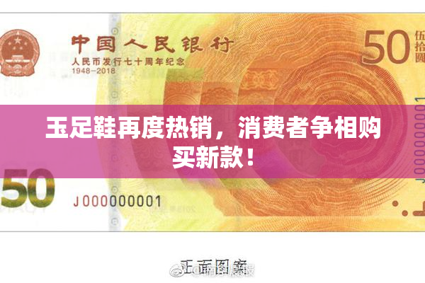 玉足鞋再度热销，消费者争相购买新款！