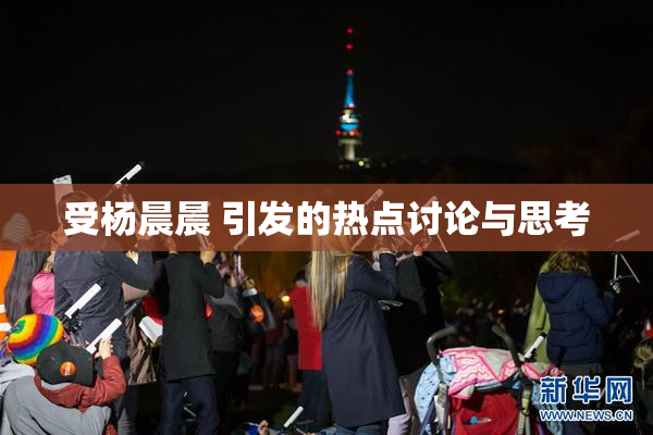 受杨晨晨 引发的热点讨论与思考