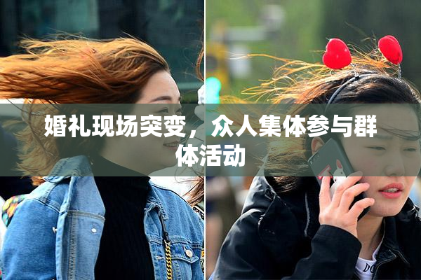 婚礼现场突变，众人集体参与群体活动