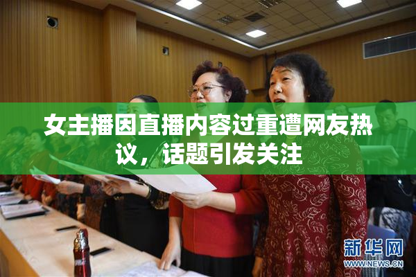 女主播因直播内容过重遭网友热议，话题引发关注