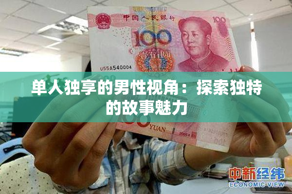 单人独享的男性视角：探索独特的故事魅力