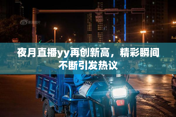 夜月直播yy再创新高，精彩瞬间不断引发热议