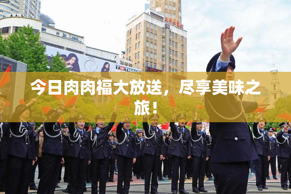 今日肉肉福大放送，尽享美味之旅！