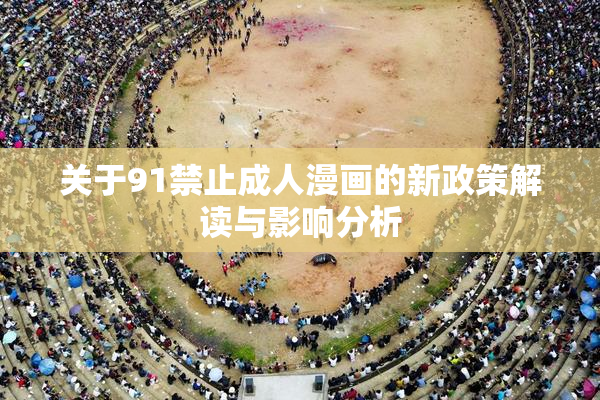 关于91禁止成人漫画的新政策解读与影响分析