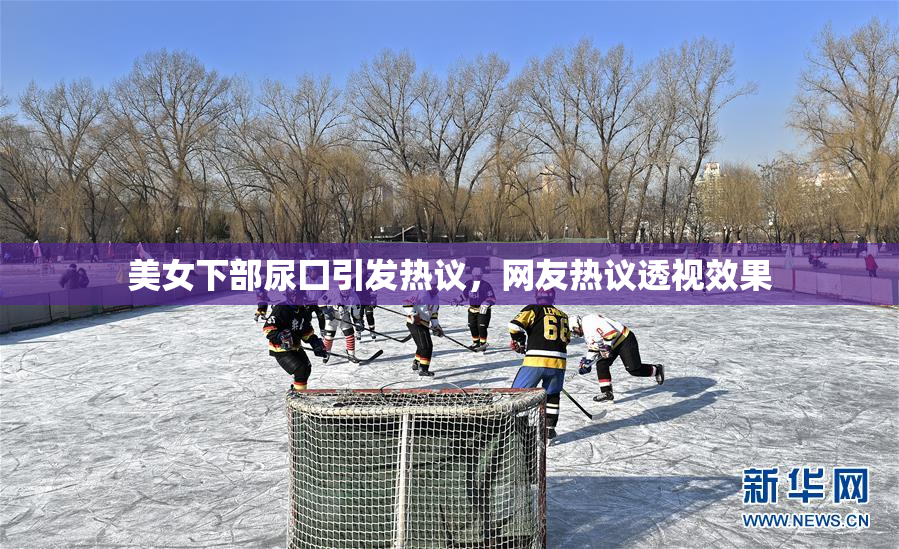 美女下部尿囗引发热议，网友热议透视效果