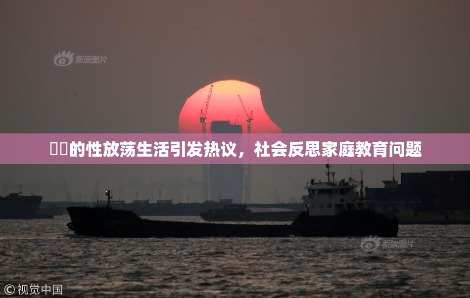 妺妺的性放荡生活引发热议，社会反思家庭教育问题