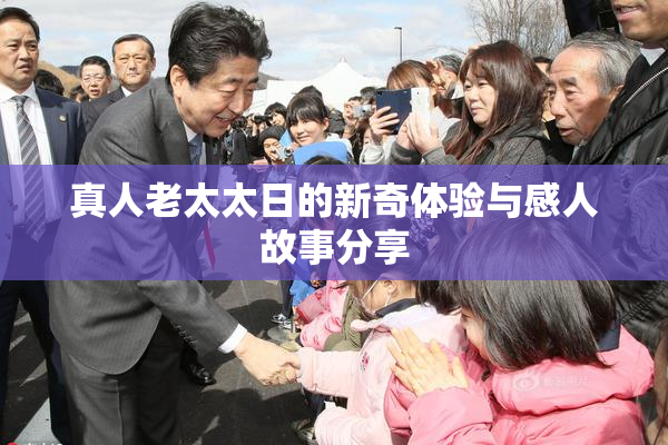 真人老太太日的新奇体验与感人故事分享