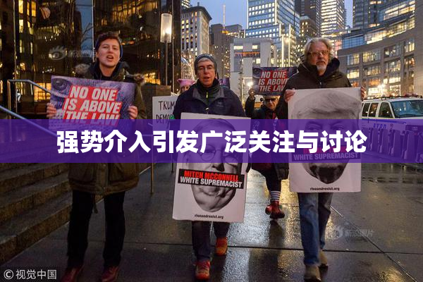 强势介入引发广泛关注与讨论