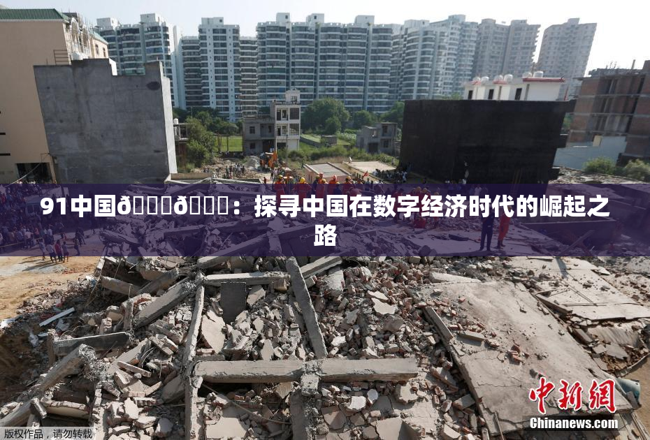 91中国🍆🍑：探寻中国在数字经济时代的崛起之路