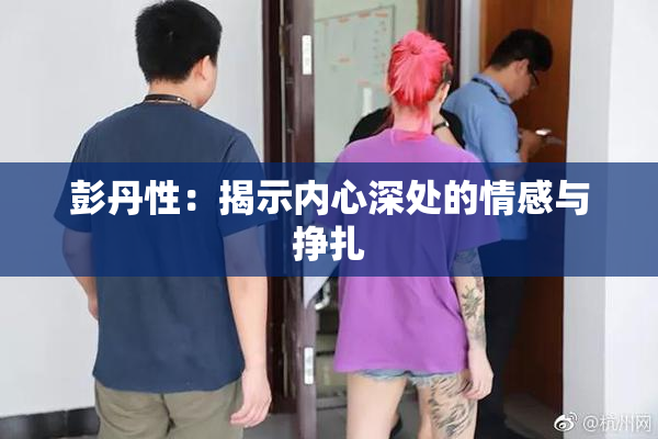 彭丹性：揭示内心深处的情感与挣扎
