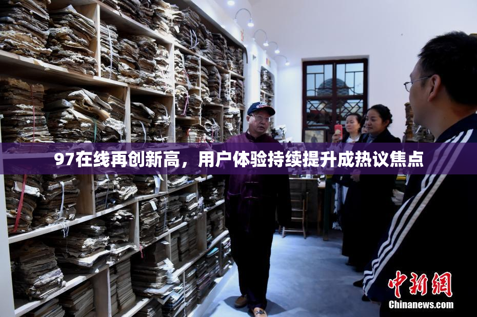 97在线再创新高，用户体验持续提升成热议焦点