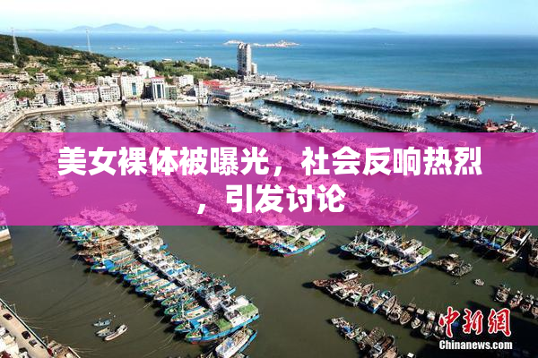 美女裸体被曝光，社会反响热烈，引发讨论