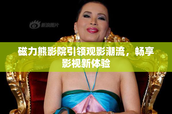 磁力熊影院引领观影潮流，畅享影视新体验