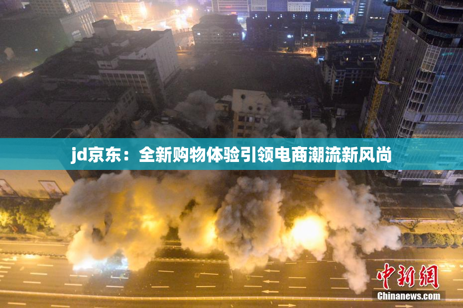 jd京东：全新购物体验引领电商潮流新风尚