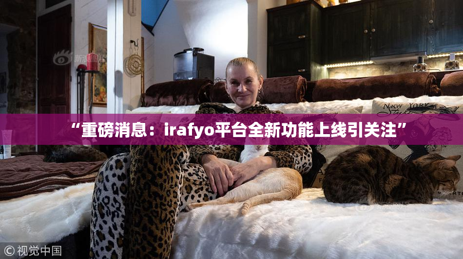 “重磅消息：irafyo平台全新功能上线引关注”