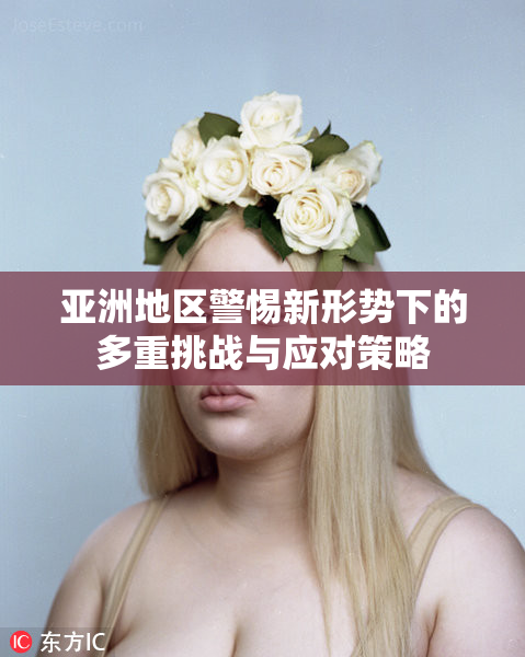 亚洲地区警惕新形势下的多重挑战与应对策略