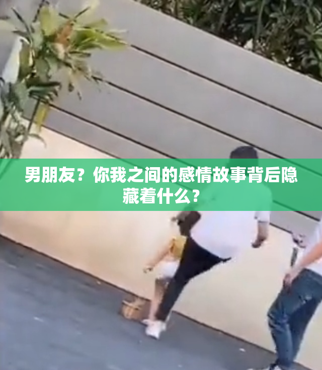 男朋友？你我之间的感情故事背后隐藏着什么？