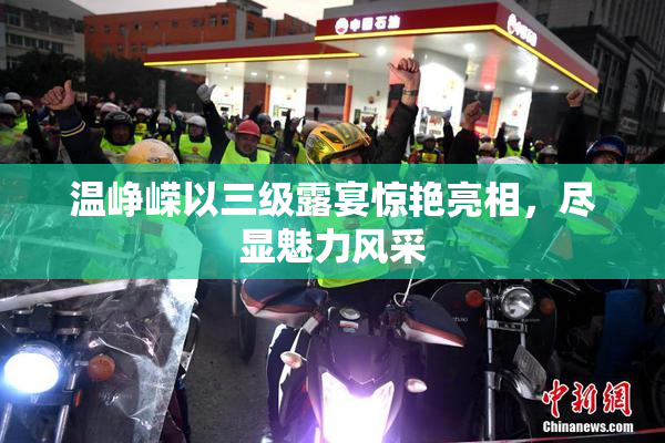 温峥嵘以三级露宴惊艳亮相，尽显魅力风采