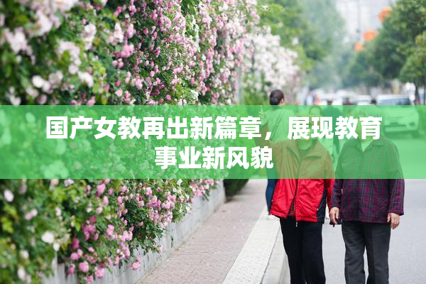 国产女教再出新篇章，展现教育事业新风貌