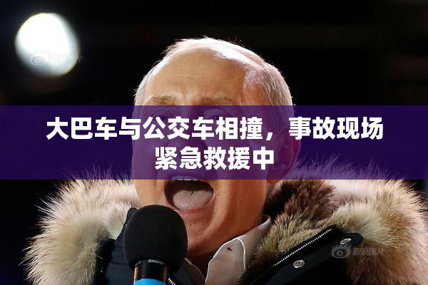 大巴车与公交车相撞，事故现场紧急救援中