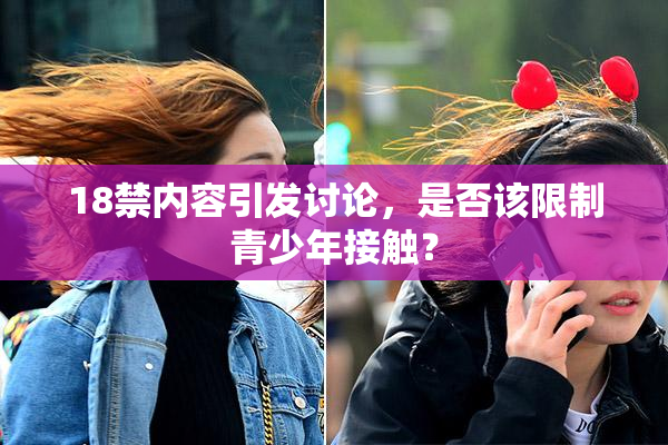 18禁内容引发讨论，是否该限制青少年接触？