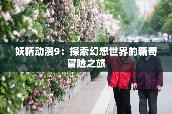 妖精动漫9：探索幻想世界的新奇冒险之旅