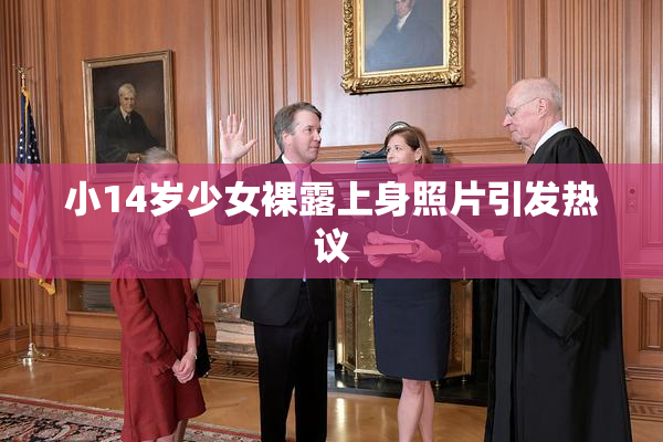 小14岁少女裸露上身照片引发热议