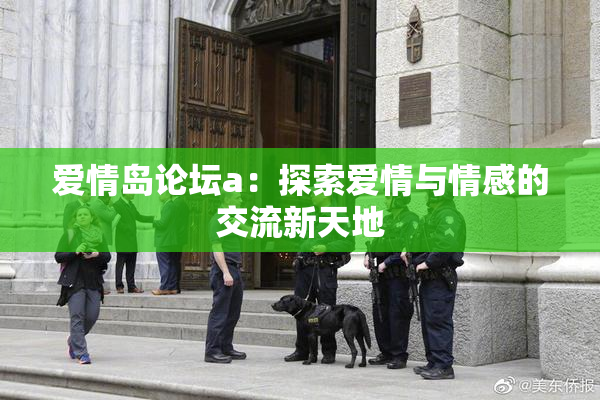 爱情岛论坛a：探索爱情与情感的交流新天地