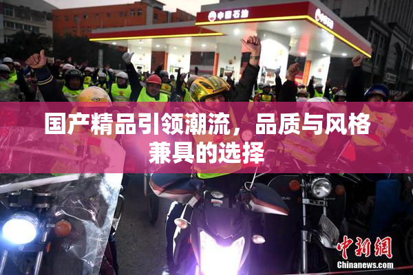 国产精品引领潮流，品质与风格兼具的选择