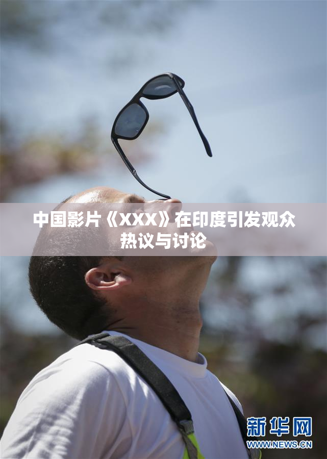 中国影片《XXX》在印度引发观众热议与讨论