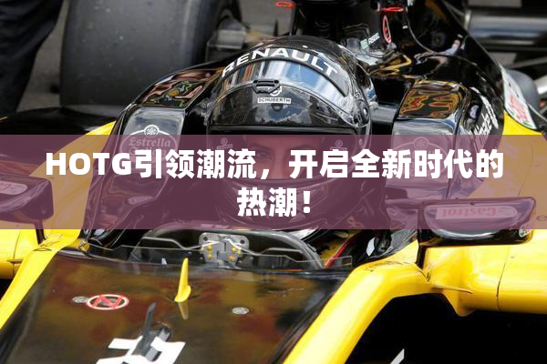 HOTG引领潮流，开启全新时代的热潮！