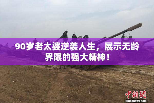 90岁老太婆逆袭人生，展示无龄界限的强大精神！