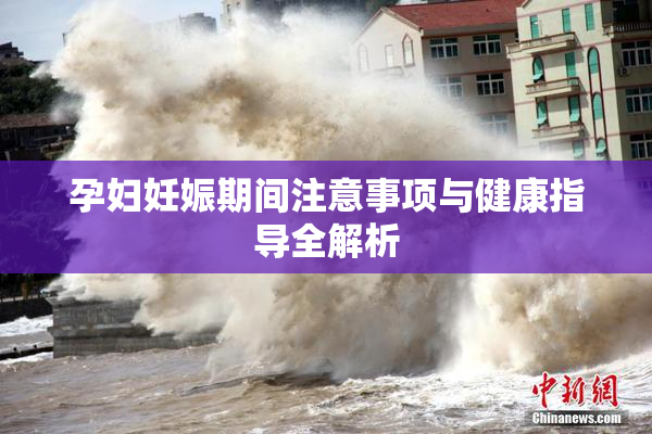 孕妇妊娠期间注意事项与健康指导全解析