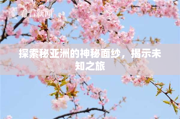 探索秘亚洲的神秘面纱，揭示未知之旅