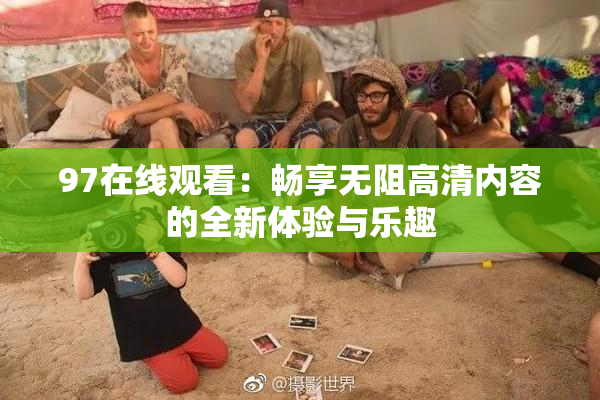 97在线观看：畅享无阻高清内容的全新体验与乐趣