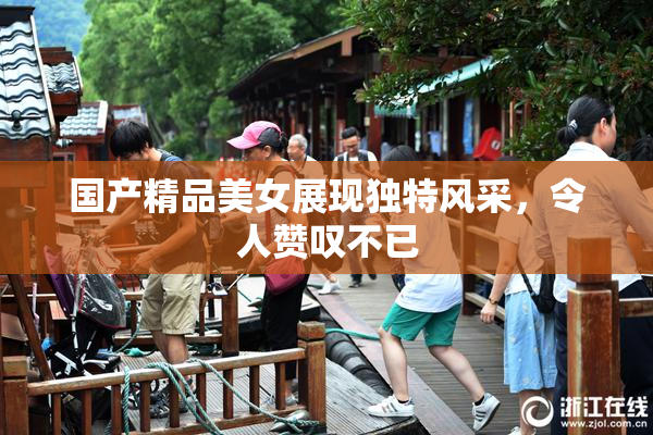国产精品美女展现独特风采，令人赞叹不已