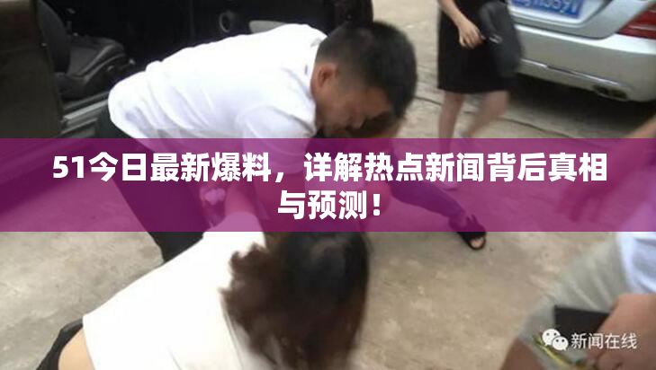51今日最新爆料，详解热点新闻背后真相与预测！