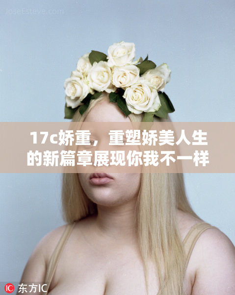 17c娇重，重塑娇美人生的新篇章展现你我不一样的精彩生活