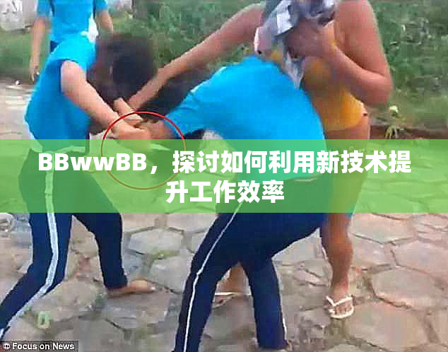 BBwwBB，探讨如何利用新技术提升工作效率