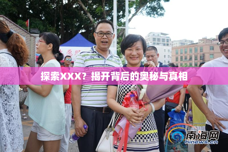 探索XXX？揭开背后的奥秘与真相
