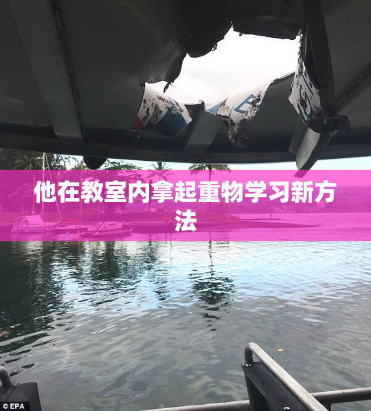 他在教室内拿起重物学习新方法