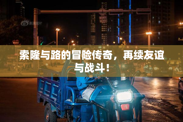 索隆与路的冒险传奇，再续友谊与战斗！