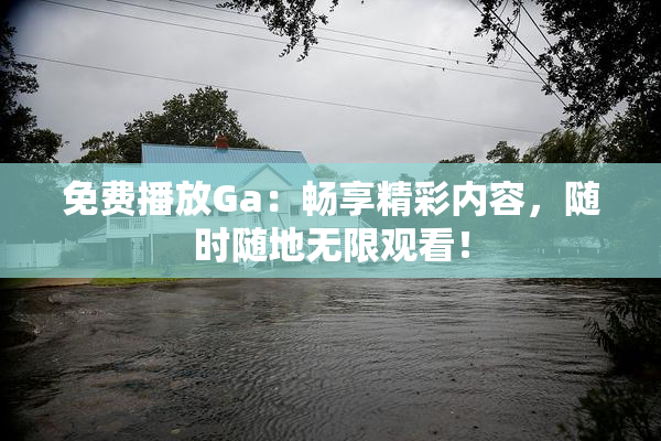 免费播放Ga：畅享精彩内容，随时随地无限观看！