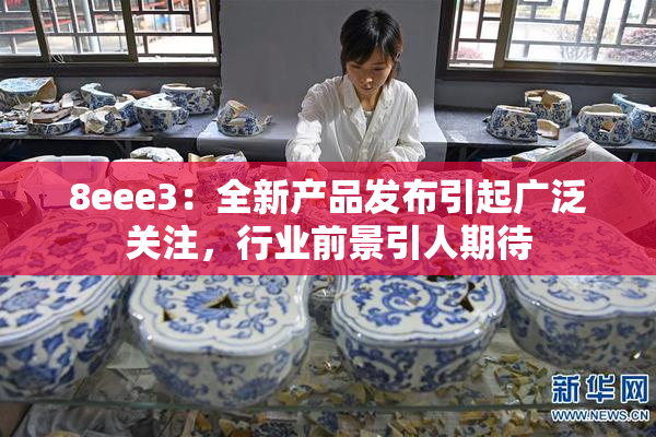 8eee3：全新产品发布引起广泛关注，行业前景引人期待